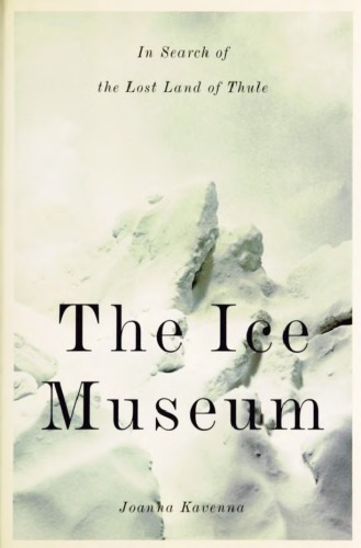 The Ice Museum In Search Of The Lost Land Of Thule Joanna Kavenna