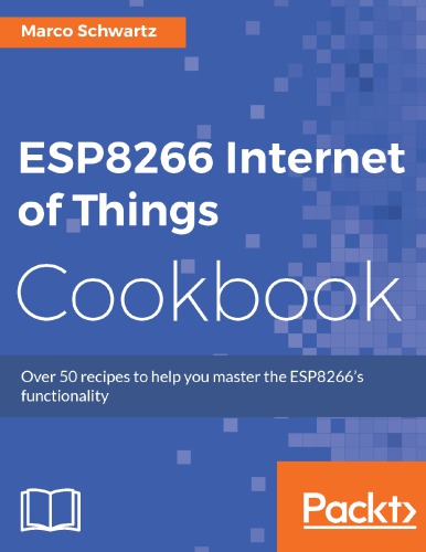Esp8266 Internet Of Things Cookbook Over 50 Recipes To Help You Master Esp8266 Functionality Marco Schwartz