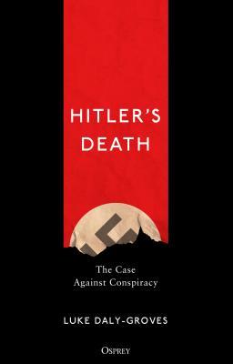 Hitlers Death The Case Against Conspiracy Luke Dalygroves