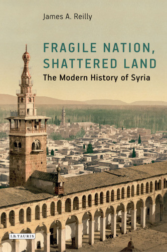Fragile Nation Shattered Land The Modern History Of Syria James A Reilly