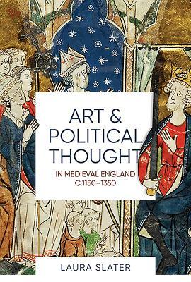 Art And Political Thought In Medieval England C11501350 Laura Slater