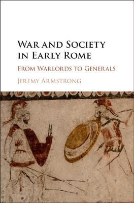 War And Society In Early Rome From Warlords To Generals Jeremy Armstrong