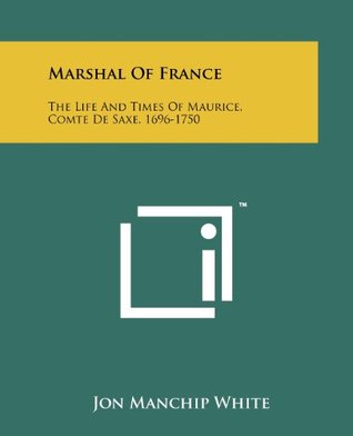 Marshal Of France The Life And Times Of Maurice Comte De Saxe 16961750 Jon Manchip White