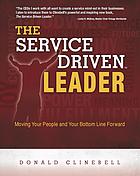 The Service Driven Leader Moving Your People And Your Bottom Line Forward Donald Clinebell