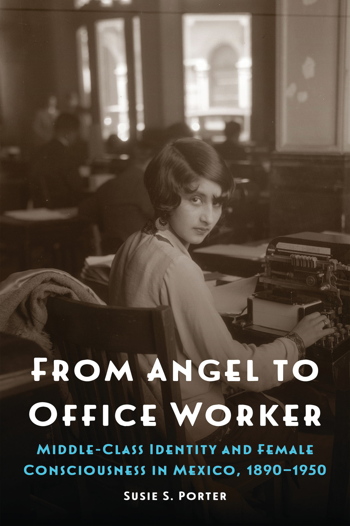 From Angel To Office Worker Middleclass Identity And Female Consciousness In Mexico 18901950 Susie S Porter
