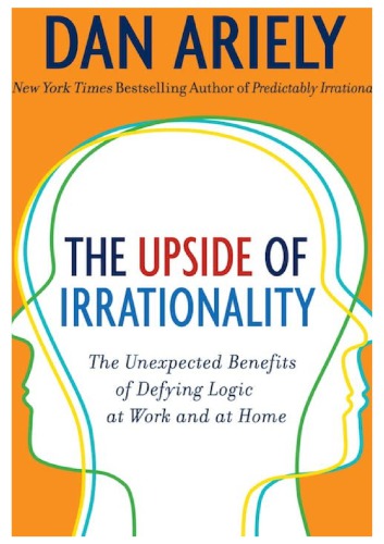 The Upside Of Irrationality The Unexpected Benefits Of Defying Logic Dan Ariely