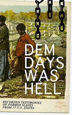 Dem Days Was Hell Recorded Testimonies Of Former Slaves From 17 Us States True Life Stories From Hundreds Of African Americans In South About Their Life In Slavery And After The Liberation Work Projects Administration