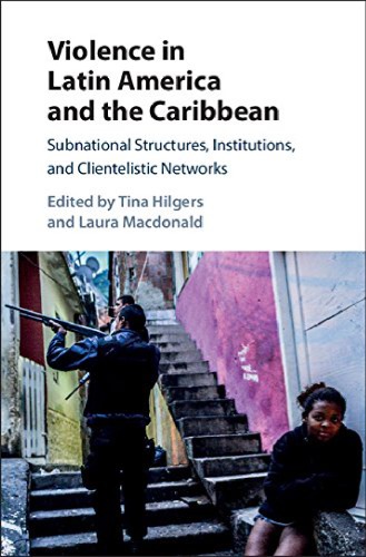 Violence In Latin America And The Caribbean Subnational Structures Institutions And Clientelistic Networks Hilgers