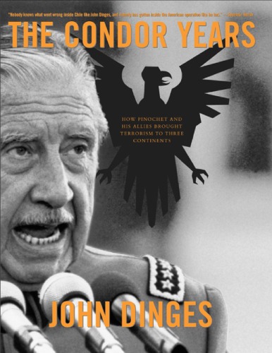 The Condor Years How Pinochet And His Allies Brought Terrorism To Three Continents John Dinges
