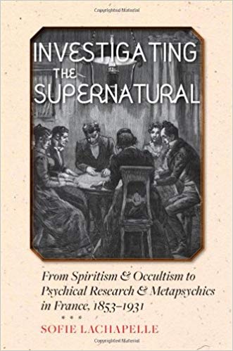 Investigating The Supernatural From Spiritism And Occultism To Psychical Research And Metapsychics In France 18531931 Sofie Lachapelle