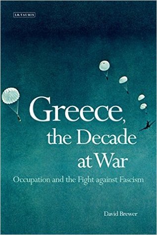Greece The Decade At War Occupation Resistance And Civil War David Brewer