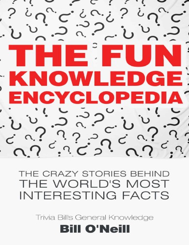 The Fun Knowledge Encyclopedia The Crazy Stories Behind The World S Most Interesting Facts Trivia Bill S General Knowledge Book 1 Bill O Neill Lak Publishing Bill O Neill