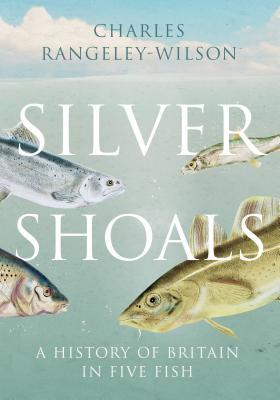 Silver Shoals A History Of Britain In Five Fish Charles Rangeleywilson