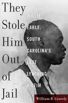 They Stole Him Out Of Jail Willie Earle South Carolinas Last Lynching Victim William Gravely