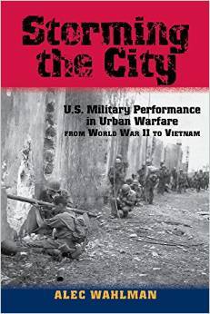 Storming The City Us Military Performance In Urban Warfare From World War Ii To Vietnam Alec Wahlman
