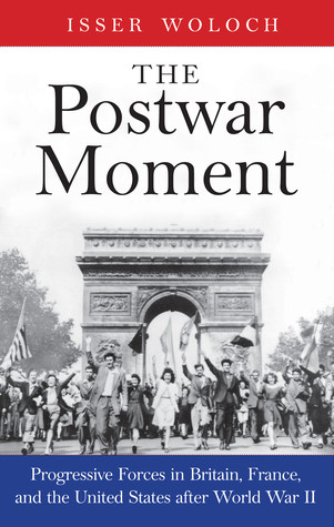 The Postwar Moment Progressive Forces In Britain France And The United States After World War Ii Isser Woloch