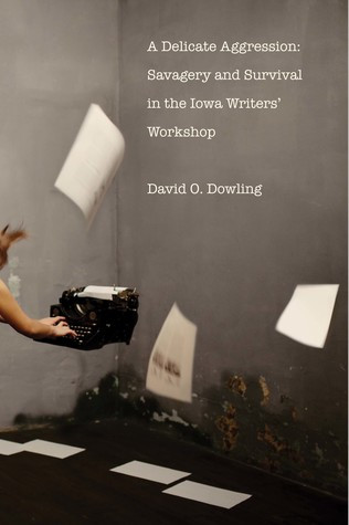 A Delicate Aggression Savagery And Survival In The Iowa Writers Workshop David O Dowling