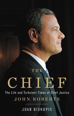 The Chief The Life And Turbulent Times Of Chief Justice John Roberts Joan Biskupic