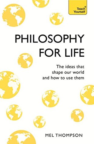 Philosophy For Life Teach Yourself The Ideas That Shape Our World And How To Use Them Kindle Edition Mel Thompson