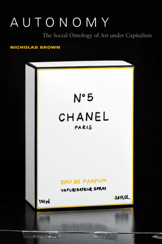Autonomy The Social Ontology Of Art Under Capitalism Hardcover Nicholas Brown
