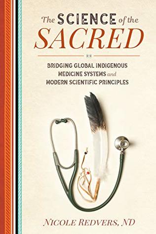 The Science Of The Sacred Bridging Global Indigenous Medicine Systems And Modern Scientific Principles Nicole Redvers Nd