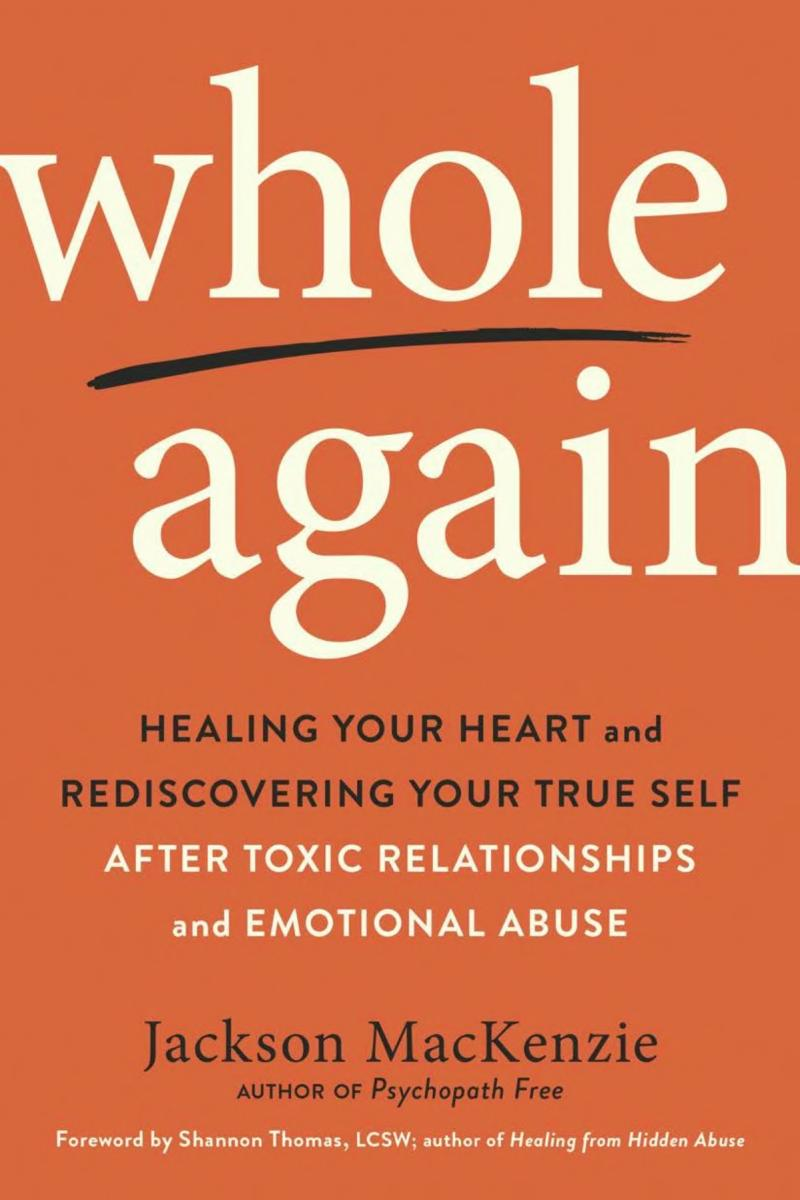 Whole Again Healing Your Heart And Rediscovering Your True Self After Toxic Relationships And Emotional Abuse Jackson Mackenzie