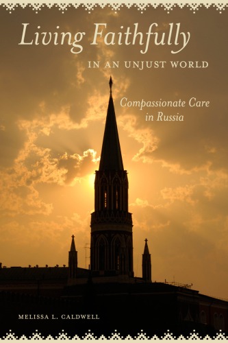 Living Faithfully In An Unjust World Compassionate Care In Russia Melissa L Caldwell