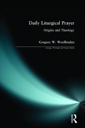 Daily Liturgical Prayer Origins And Theology Gregory W Woolfenden