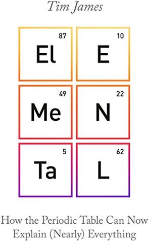 Elemental How The Periodic Table Can Now Explain Nearly Everything Tim James