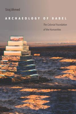 Archaeology Of Babel The Colonial Foundation Of The Humanities Siraj Ahmed