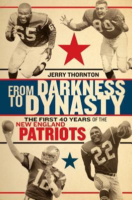 From Darkness To Dynasty The First 40 Years Of The New England Patriots Paperback Jerry Thornton Michael Holley