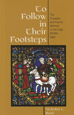 To Follow In Their Footsteps The Crusades And Family Memory In The High Middle Ages Nicholas L Paul