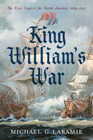 King Williams War The First Contest For North America 16891697 Michael G Laramie