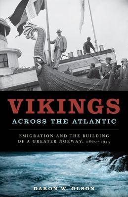 Vikings Across The Atlantic Emigration And The Building Of A Greater Norway 18601945 Hardcover Daron W Olson