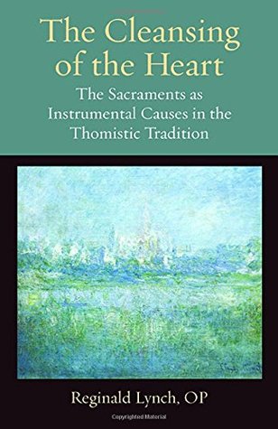 The Cleansing Of The Heart The Sacraments As Instrumental Causes In The Thomistic Tradition Hardcover Reginald Lynch