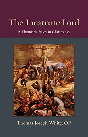 The Incarnate Lord A Thomistic Study In Christology Hardcover Thomas Joseph White