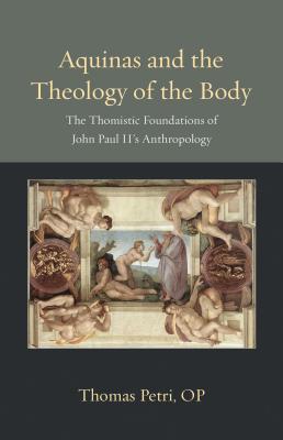 Aquinas And The Theology Of The Body The Thomistic Foundations Of John Paul Iis Anthropology Paperback Thomas Petri