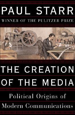 The Creation Of The Media Political Origins Of Modern Communications Paul Starr