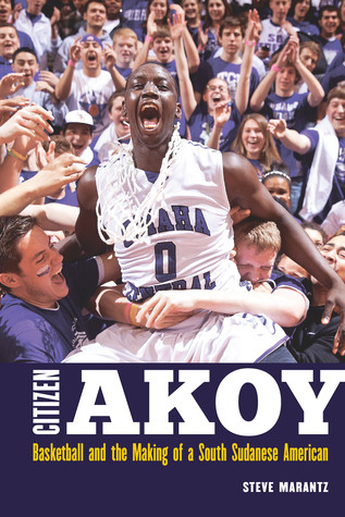Citizen Akoy Basketball And The Making Of A South Sudanese American Steve Marantz
