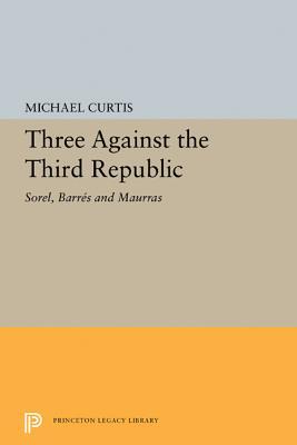 Three Against The Third Republic Sorel Barres And Maurras Michael Curtis