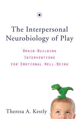 The Interpersonal Neurobiology Of Play Brainbuilding Interventions For Emotional Wellbeing Hardcover Theresa A Kestly