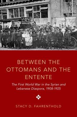 Between The Ottomans And The Entente The First World War In The Syrian And Lebanese Diaspora 19081925 Stacy D Fahrenthold
