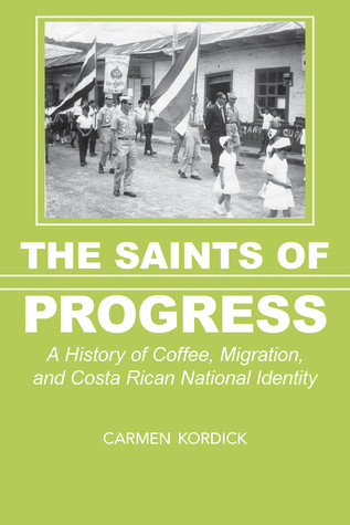 The Saints Of Progress A History Of Coffee Migration And Costa Rican National Identity Carmen Kordick