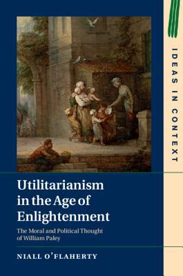 Utilitarianism In The Age Of Enlightenment The Moral And Political Thought Of William Paley Hardcover Niall Oflaherty