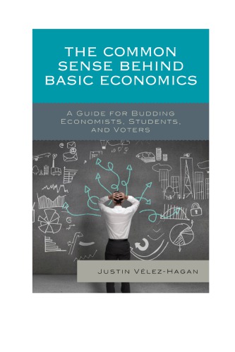 The Common Sense Behind Basic Economics A Guide For Budding Economists Students And Voters Justin Vlezhagan