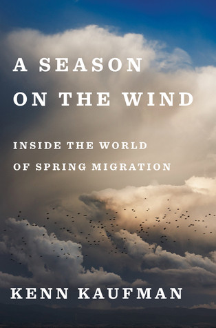 A Season On The Wind Inside The World Of Spring Migration Kenn Kaufman
