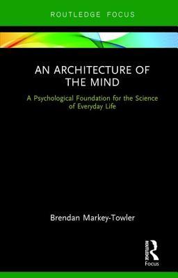 An Architecture Of The Mind A Psychological Foundation For The Science Of Everyday Life Hardcover Brendan Markeytowler