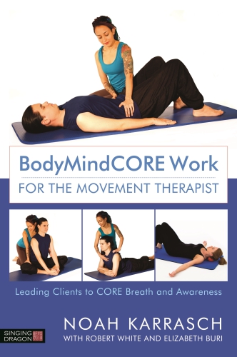 Bodymindcore Work For The Movement Therapist Leading Clients To Core Breath And Awareness 1st Edition Noah Karrasch
