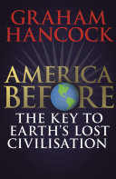 America Before The Key To Earths Lost Civilization A New Investigation Into The Mysteries Of The Human Past By The Bestselling Author Of Fingerprints Of The Gods And Magicians Of The Gods Graham Hancock