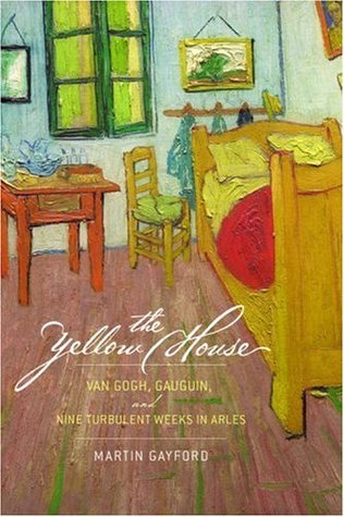 The Yellow House Van Gogh Gauguin And Nine Turbulent Weeks In Arles 2006 Martin Gayford